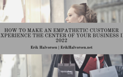 How to Make an Empathetic Customer Experience the Center of Your Business in 2022