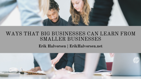 Erik Halvorsen Ways That Big Businesses Can Learn From Smaller Businesses